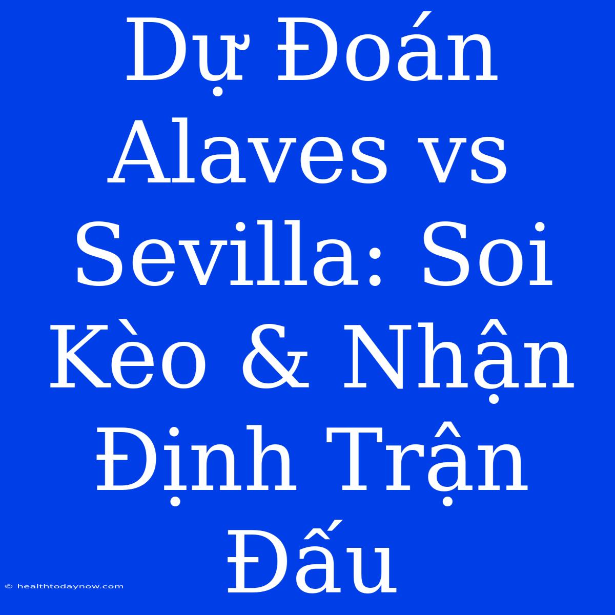 Dự Đoán Alaves Vs Sevilla: Soi Kèo & Nhận Định Trận Đấu