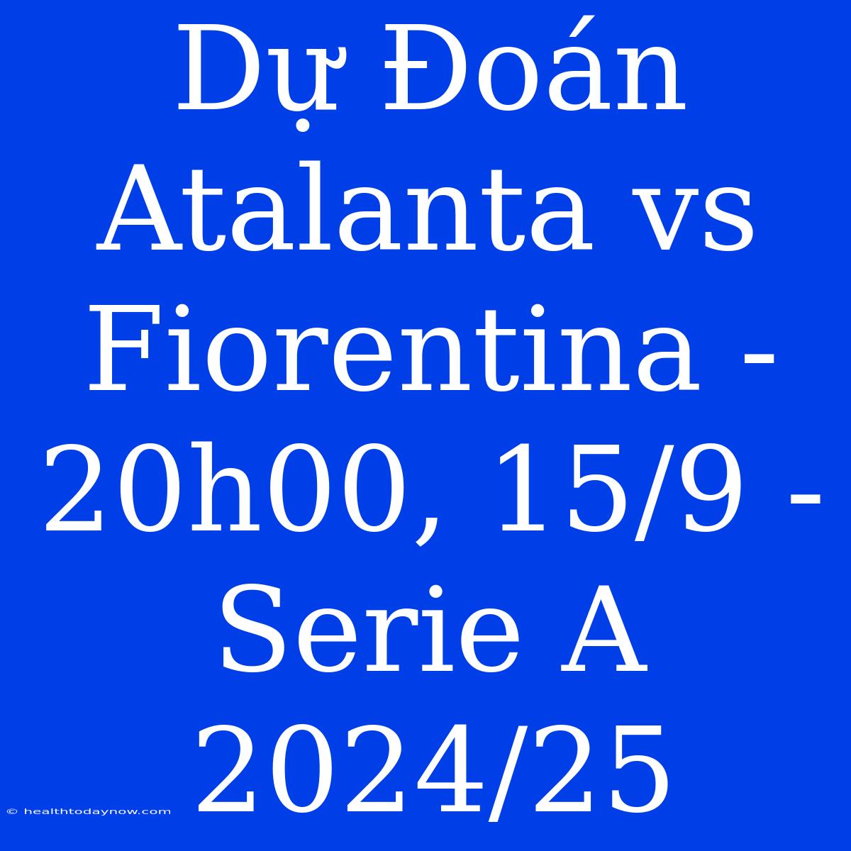 Dự Đoán Atalanta Vs Fiorentina - 20h00, 15/9 - Serie A 2024/25