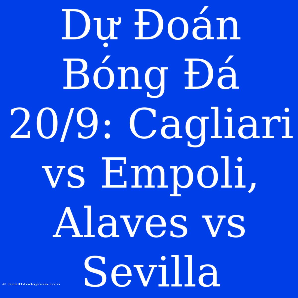 Dự Đoán Bóng Đá 20/9: Cagliari Vs Empoli, Alaves Vs Sevilla