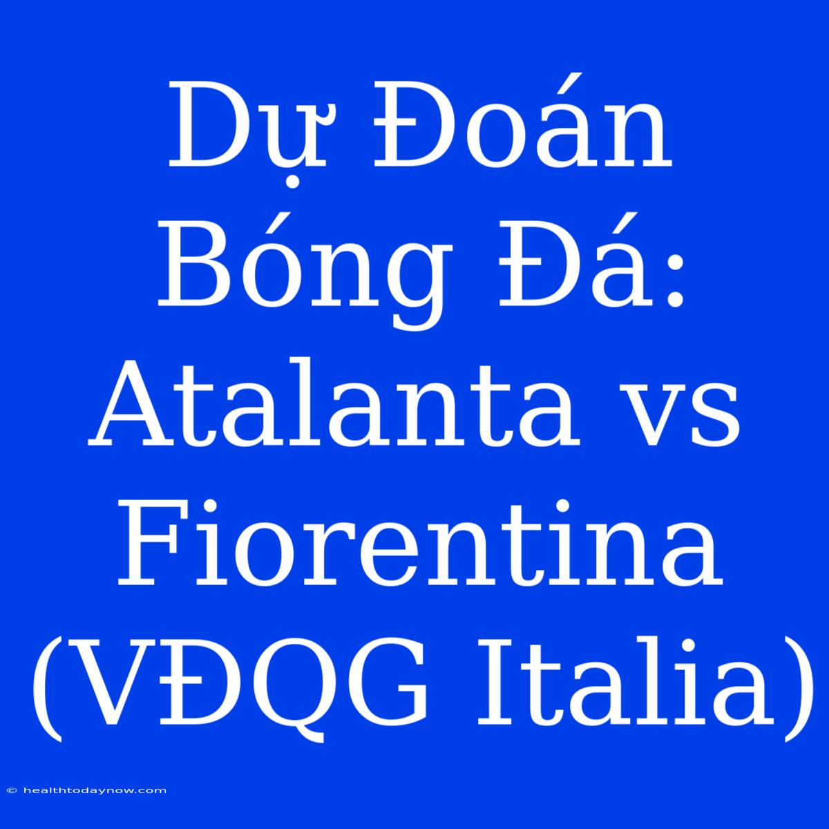 Dự Đoán Bóng Đá: Atalanta Vs Fiorentina (VĐQG Italia)