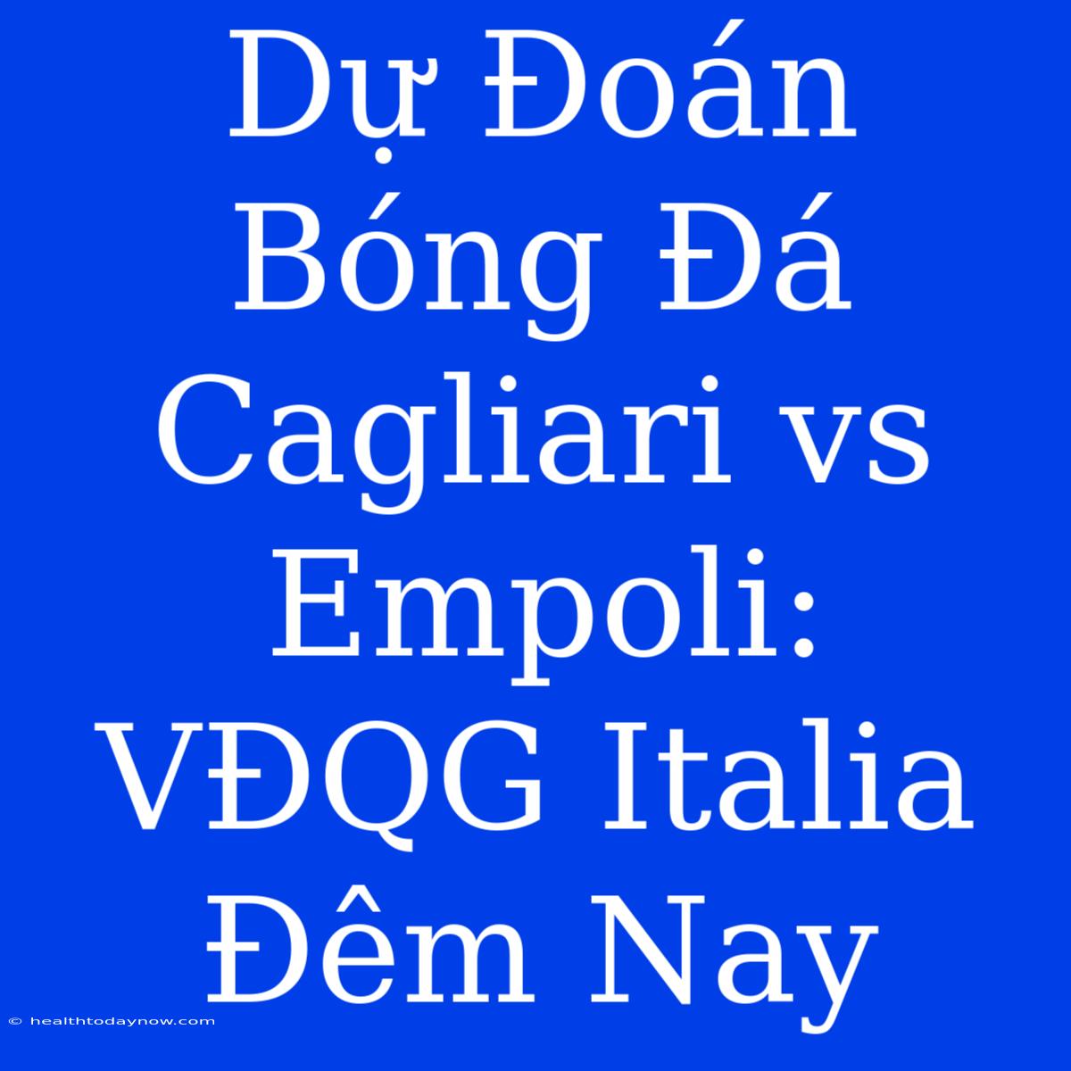 Dự Đoán Bóng Đá Cagliari Vs Empoli: VĐQG Italia Đêm Nay