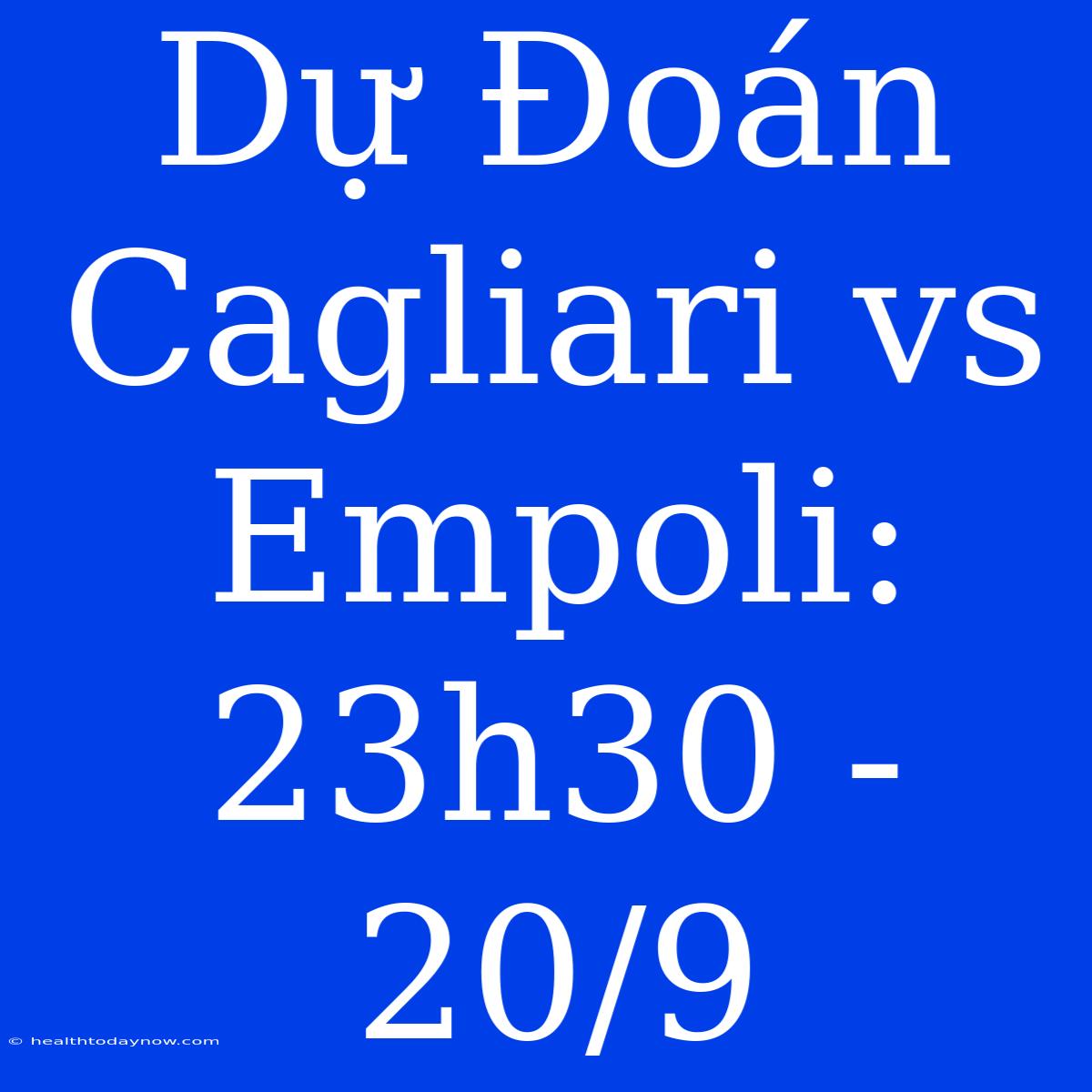 Dự Đoán Cagliari Vs Empoli: 23h30 - 20/9