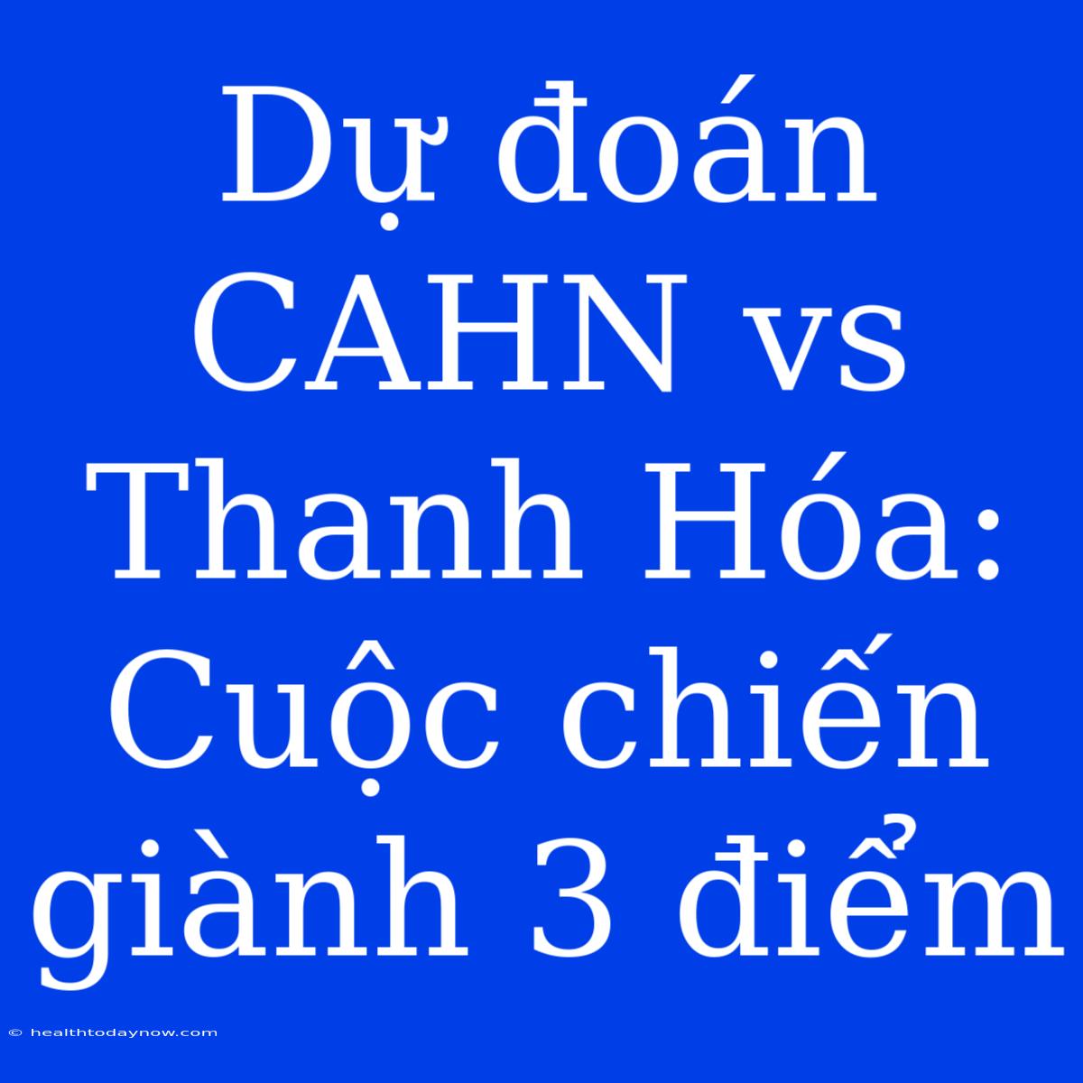 Dự Đoán CAHN Vs Thanh Hóa: Cuộc Chiến Giành 3 Điểm