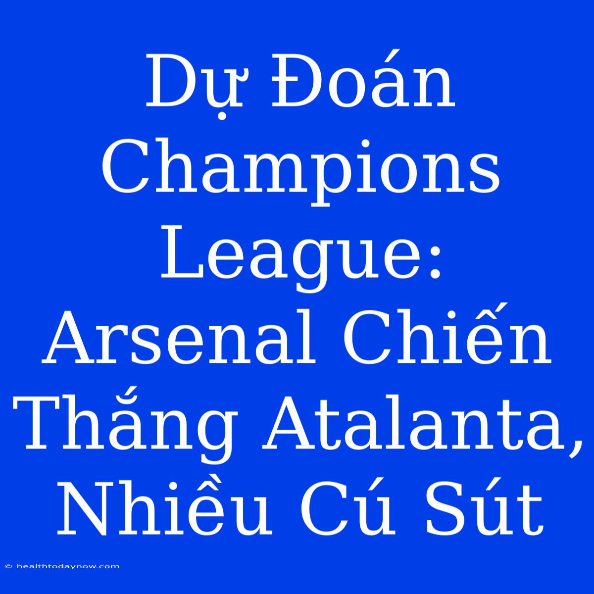 Dự Đoán Champions League: Arsenal Chiến Thắng Atalanta, Nhiều Cú Sút