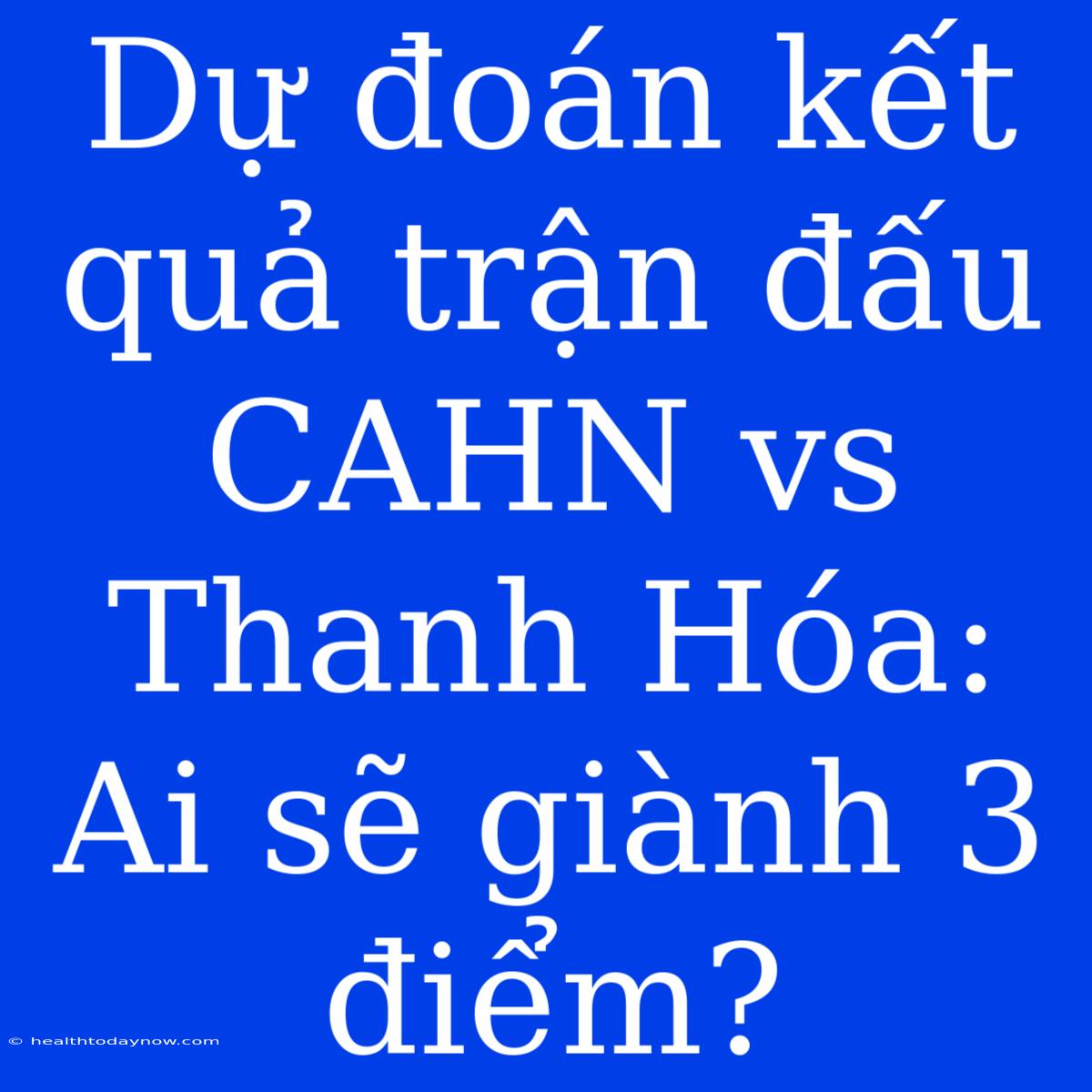 Dự Đoán Kết Quả Trận Đấu CAHN Vs Thanh Hóa: Ai Sẽ Giành 3 Điểm?