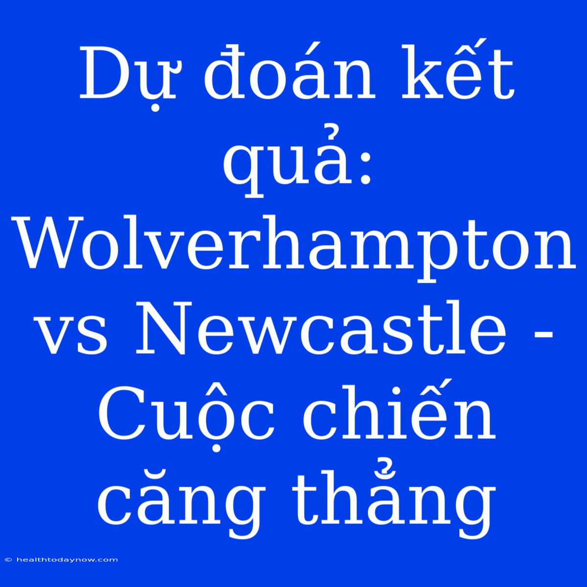 Dự Đoán Kết Quả: Wolverhampton Vs Newcastle - Cuộc Chiến Căng Thẳng