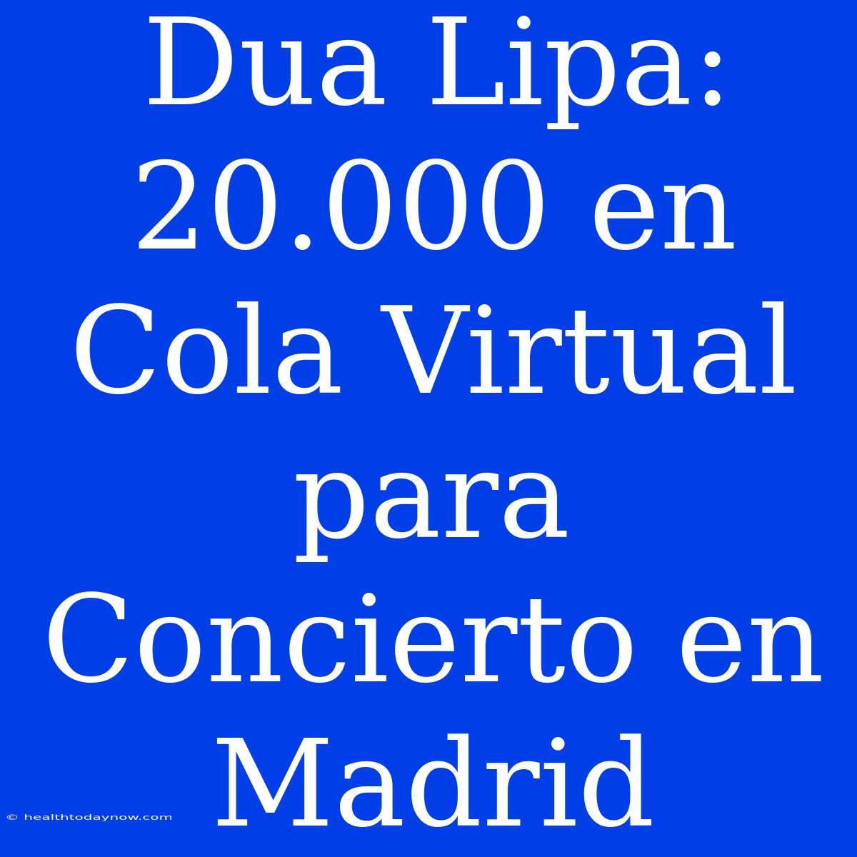 Dua Lipa: 20.000 En Cola Virtual Para Concierto En Madrid