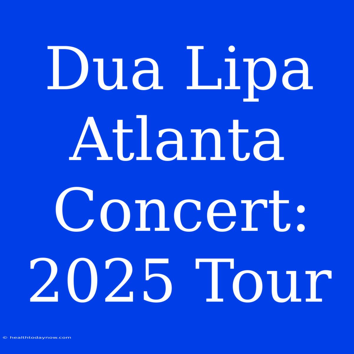 Dua Lipa Atlanta Concert: 2025 Tour