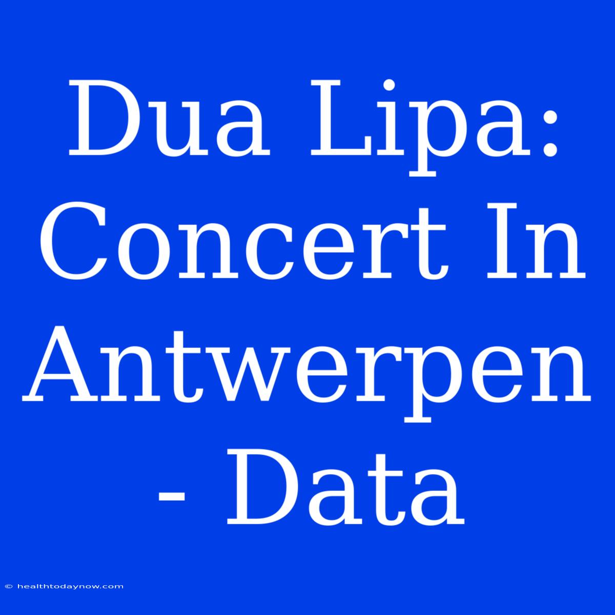 Dua Lipa: Concert In Antwerpen - Data