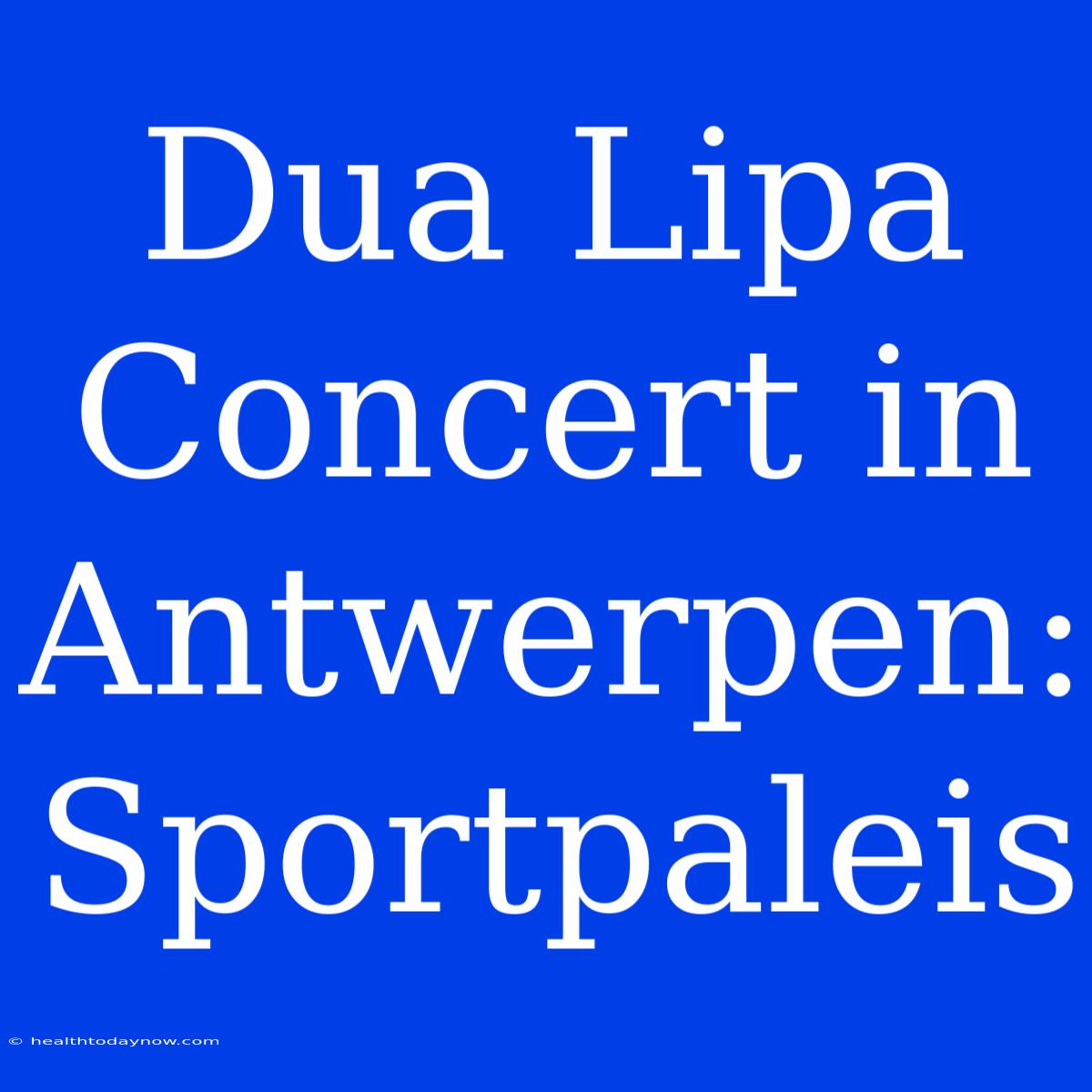 Dua Lipa Concert In Antwerpen: Sportpaleis