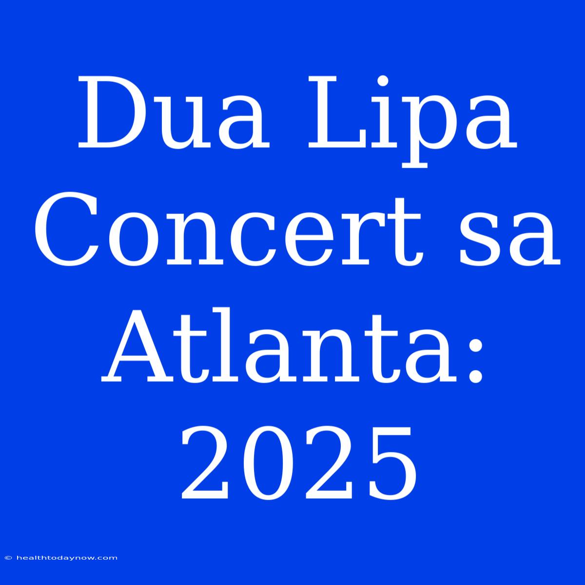 Dua Lipa Concert Sa Atlanta: 2025