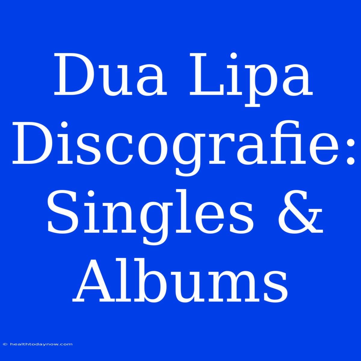 Dua Lipa Discografie: Singles & Albums