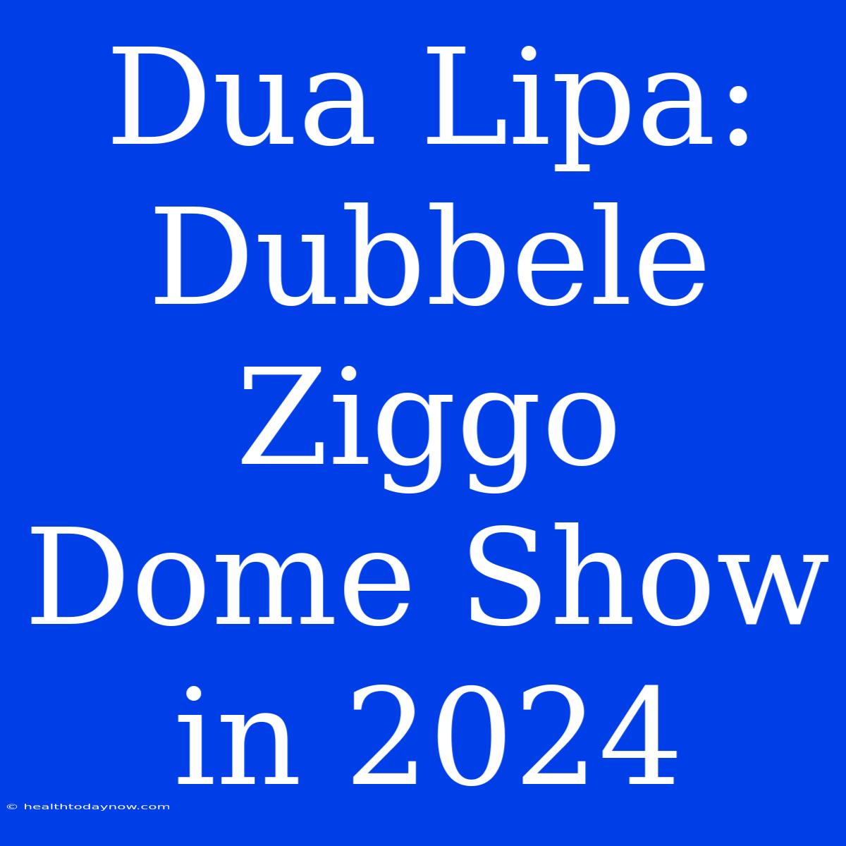 Dua Lipa: Dubbele Ziggo Dome Show In 2024