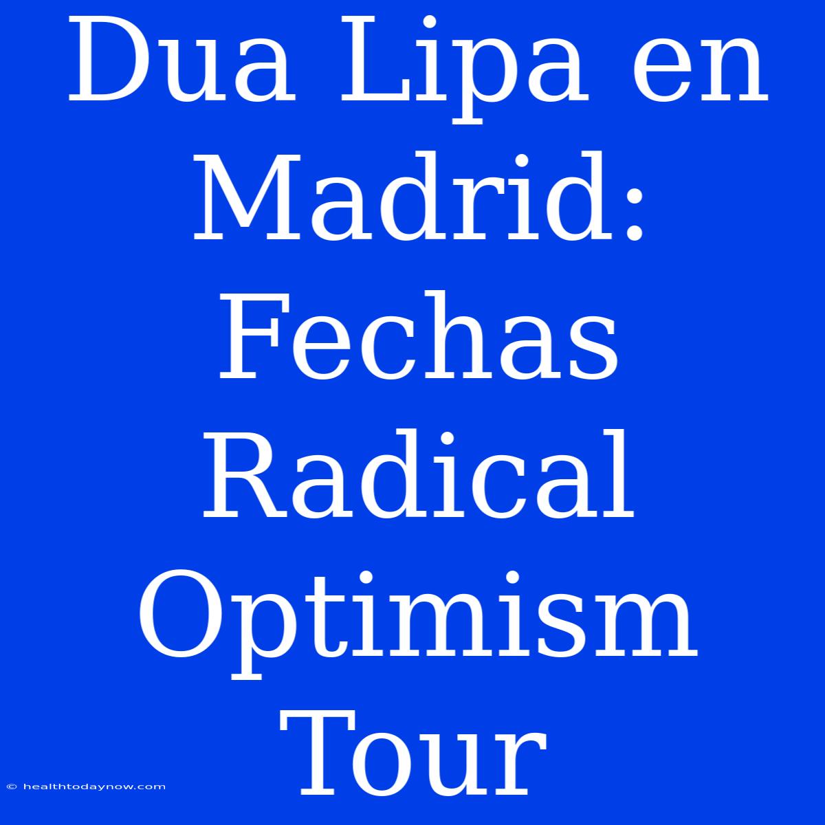 Dua Lipa En Madrid: Fechas Radical Optimism Tour