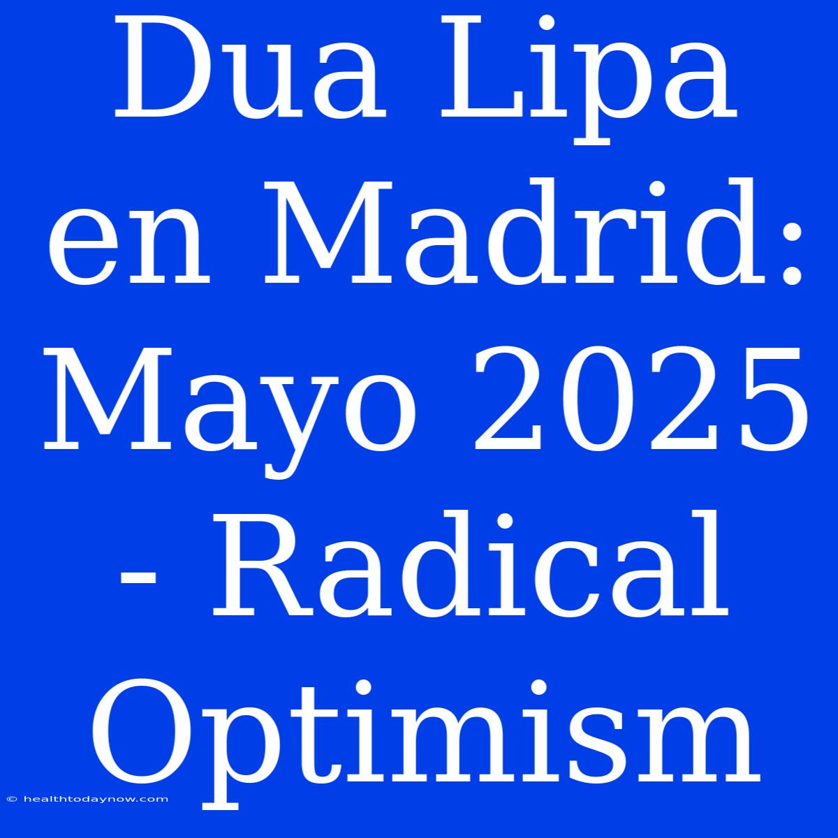 Dua Lipa En Madrid: Mayo 2025 - Radical Optimism