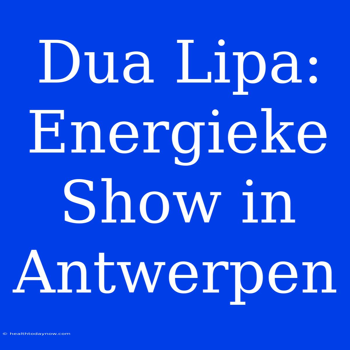 Dua Lipa: Energieke Show In Antwerpen