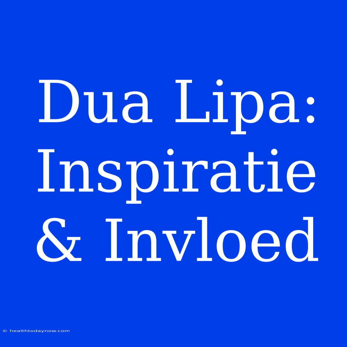 Dua Lipa: Inspiratie & Invloed