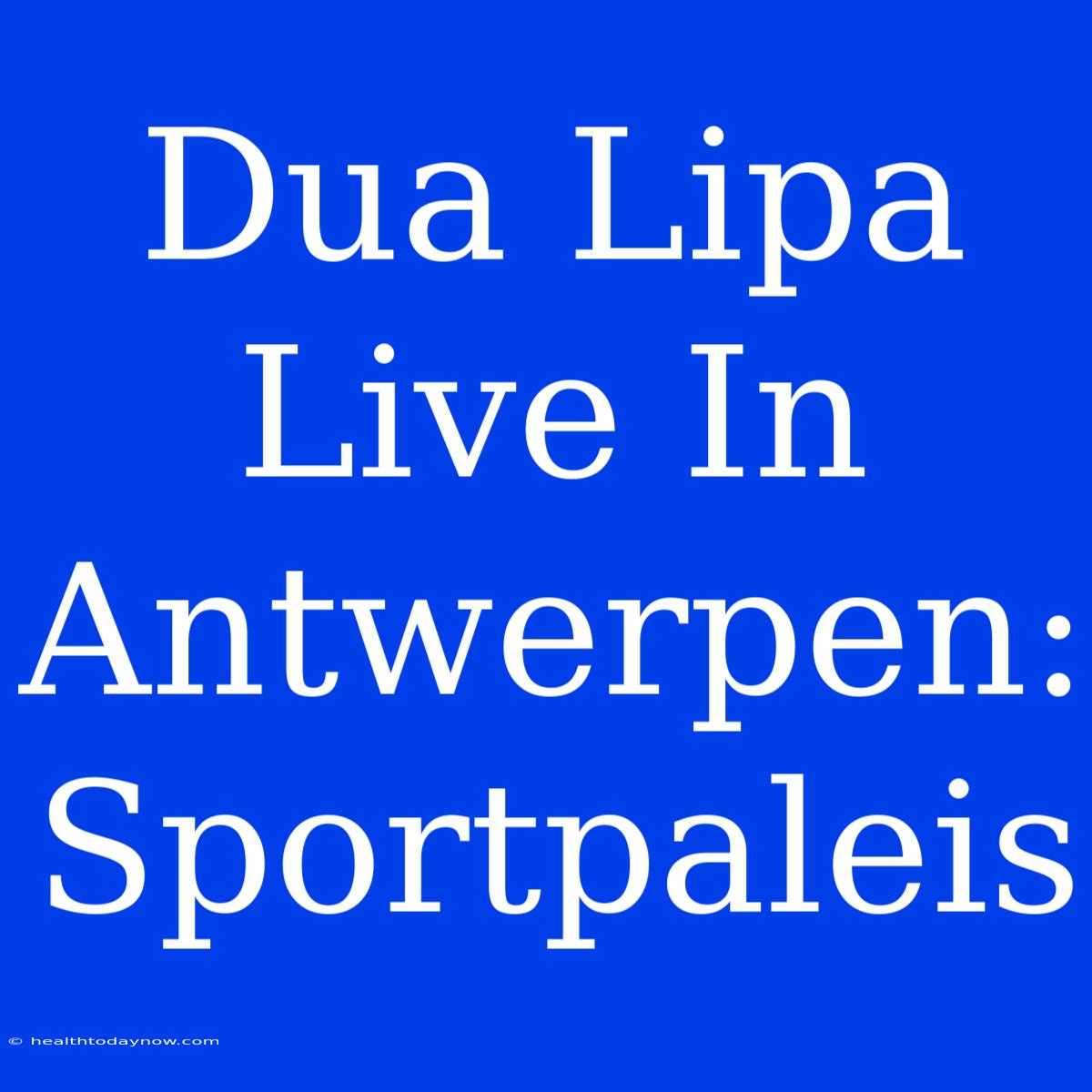 Dua Lipa Live In Antwerpen: Sportpaleis