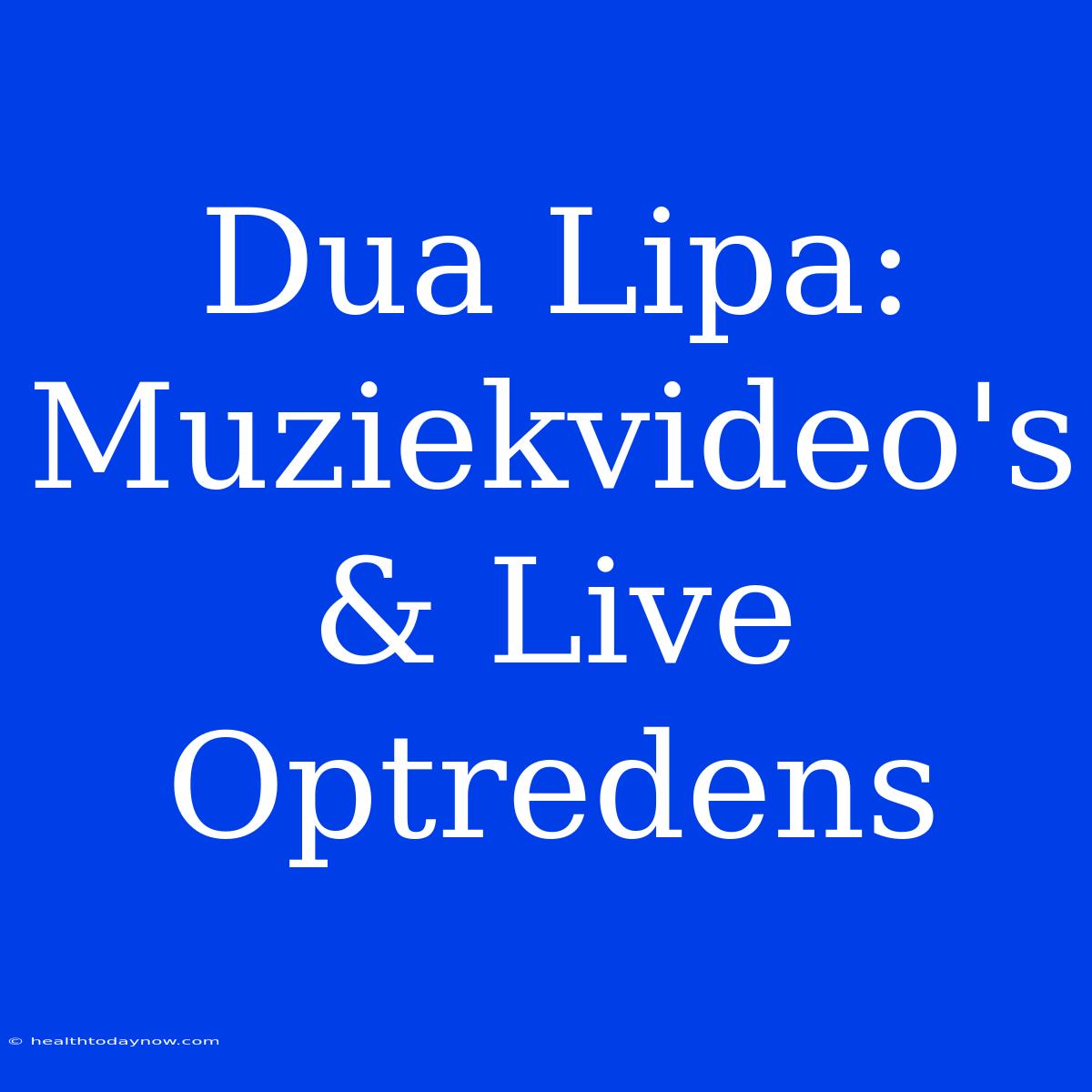 Dua Lipa: Muziekvideo's & Live Optredens