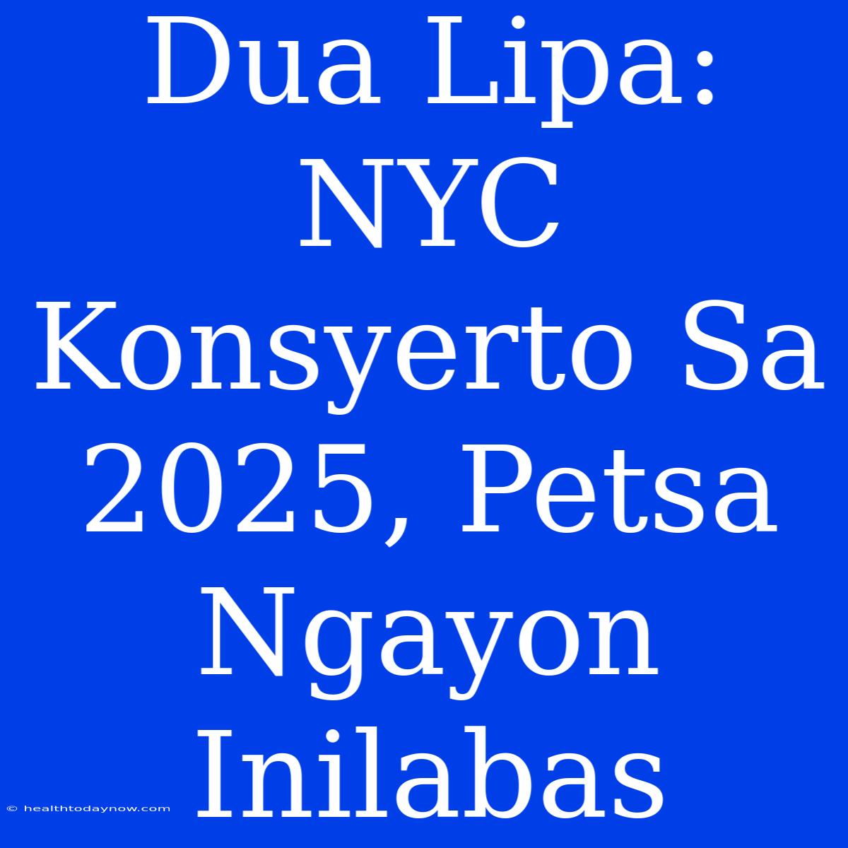 Dua Lipa: NYC Konsyerto Sa 2025, Petsa Ngayon Inilabas