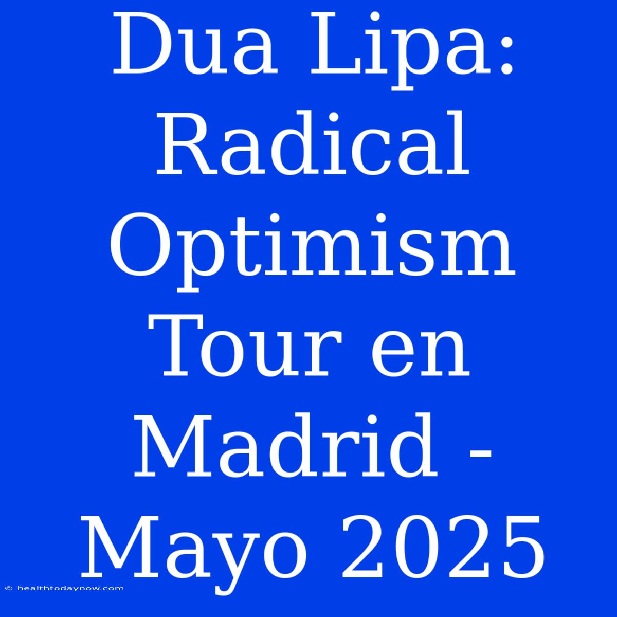 Dua Lipa: Radical Optimism Tour En Madrid - Mayo 2025 