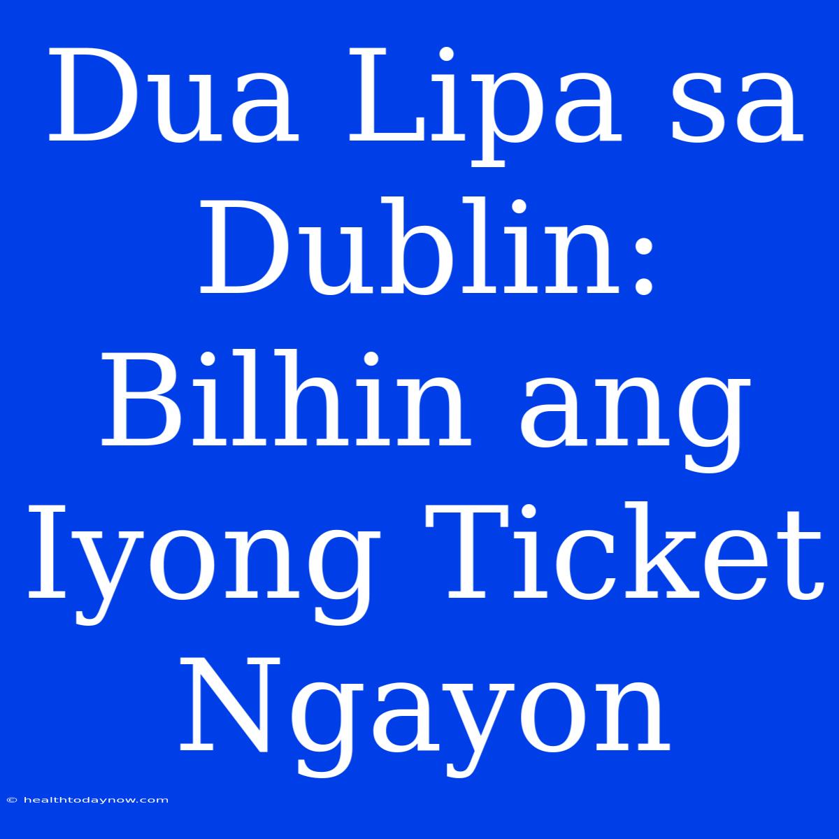 Dua Lipa Sa Dublin: Bilhin Ang Iyong Ticket Ngayon