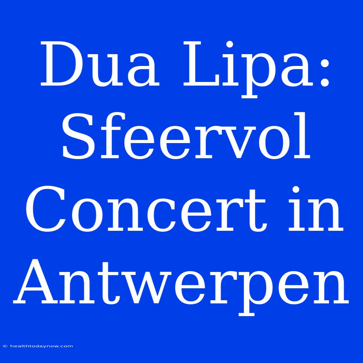 Dua Lipa: Sfeervol Concert In Antwerpen 