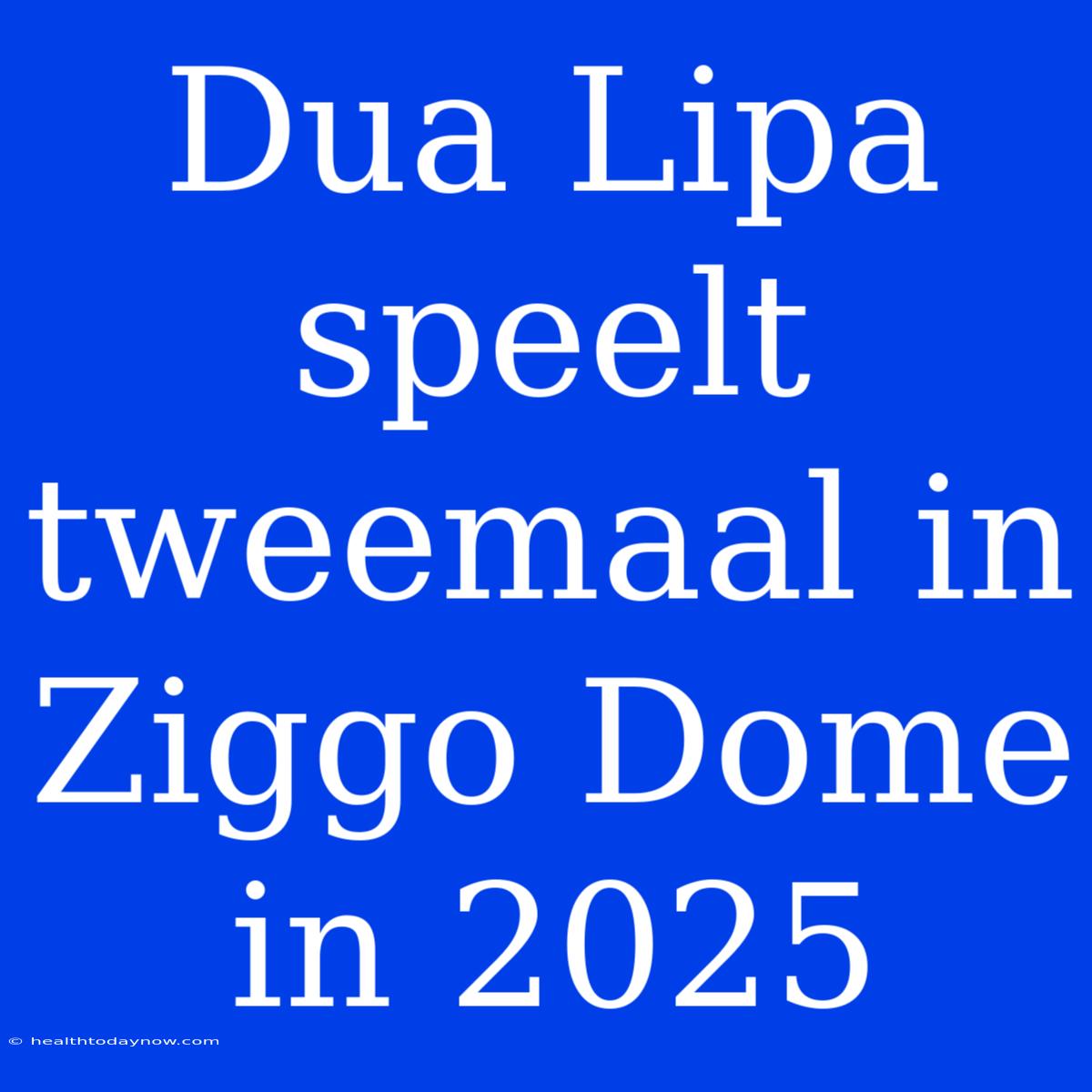 Dua Lipa Speelt Tweemaal In Ziggo Dome In 2025