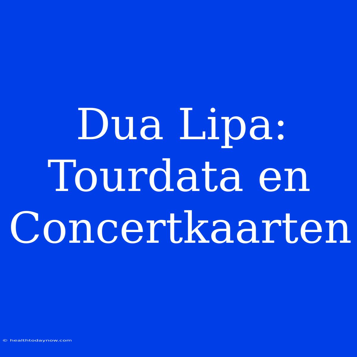 Dua Lipa: Tourdata En Concertkaarten