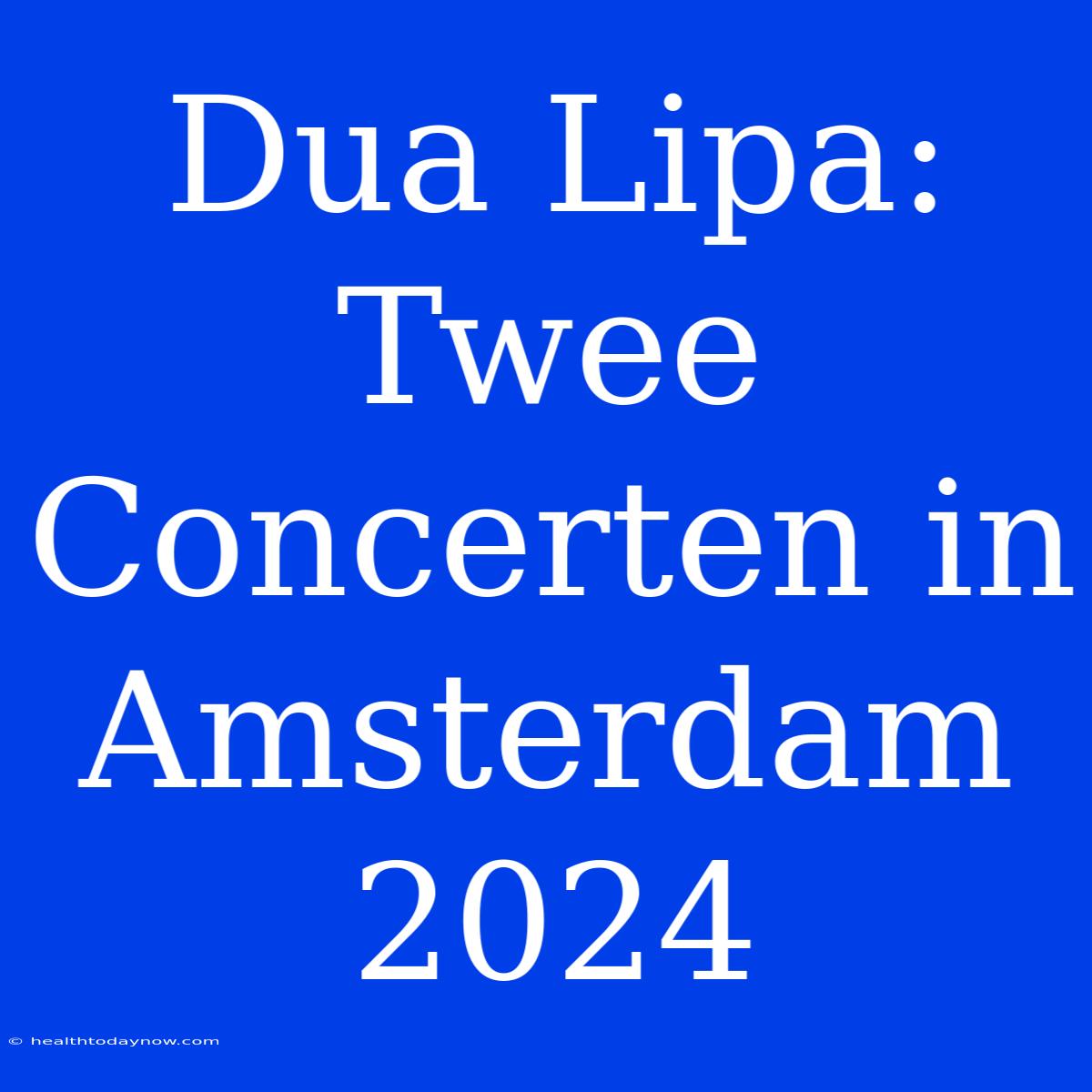 Dua Lipa: Twee Concerten In Amsterdam 2024 