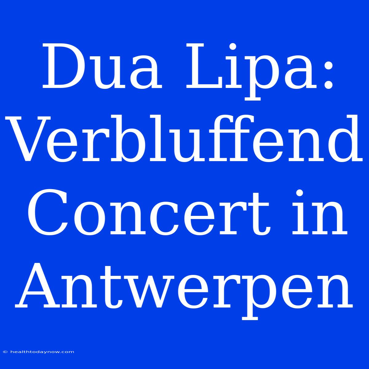 Dua Lipa: Verbluffend Concert In Antwerpen