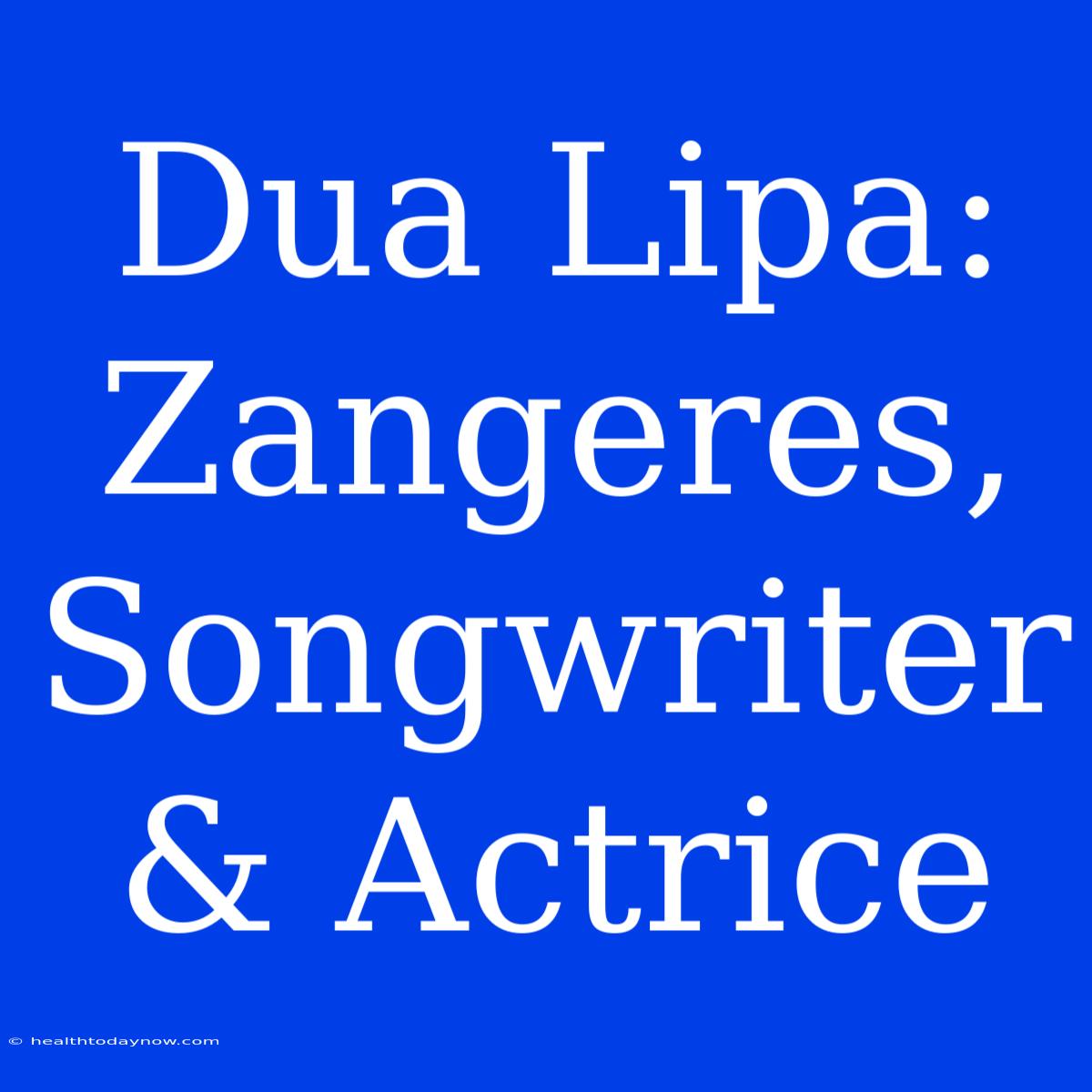 Dua Lipa: Zangeres, Songwriter & Actrice