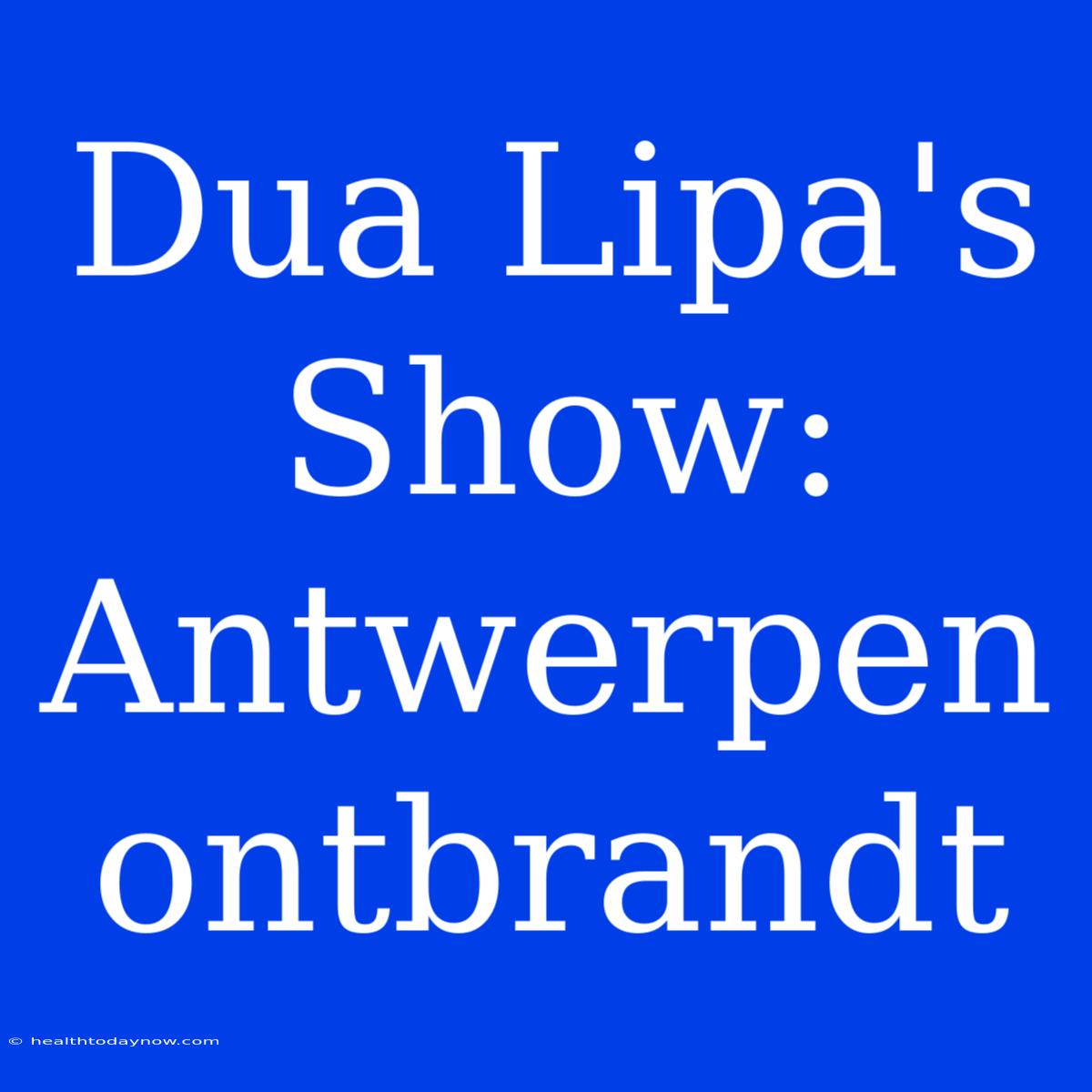 Dua Lipa's Show: Antwerpen Ontbrandt