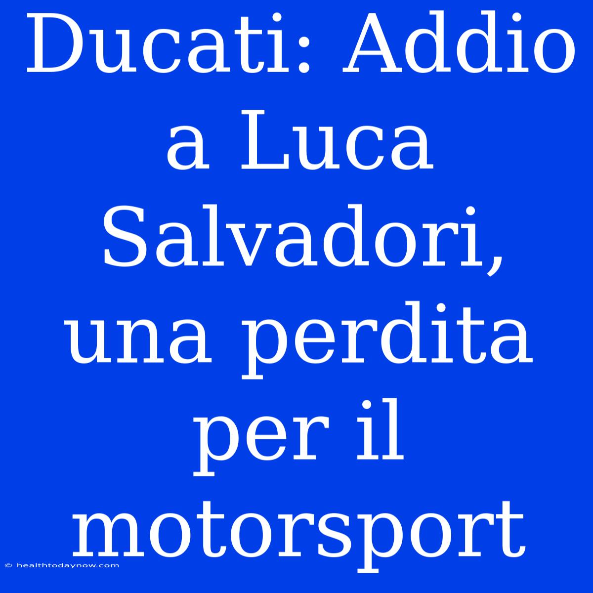 Ducati: Addio A Luca Salvadori, Una Perdita Per Il Motorsport