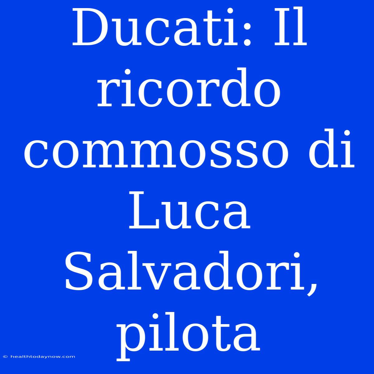 Ducati: Il Ricordo Commosso Di Luca Salvadori, Pilota 