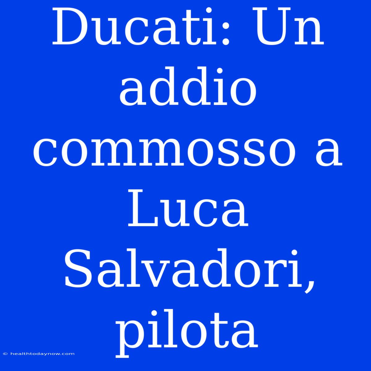 Ducati: Un Addio Commosso A Luca Salvadori, Pilota