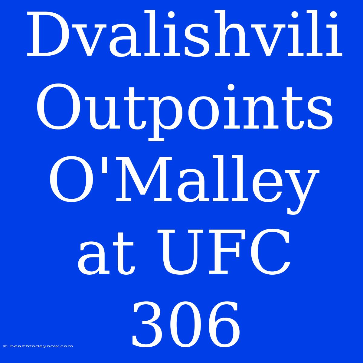 Dvalishvili Outpoints O'Malley At UFC 306