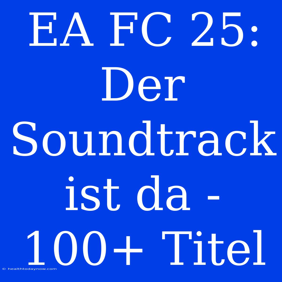 EA FC 25: Der Soundtrack Ist Da - 100+ Titel