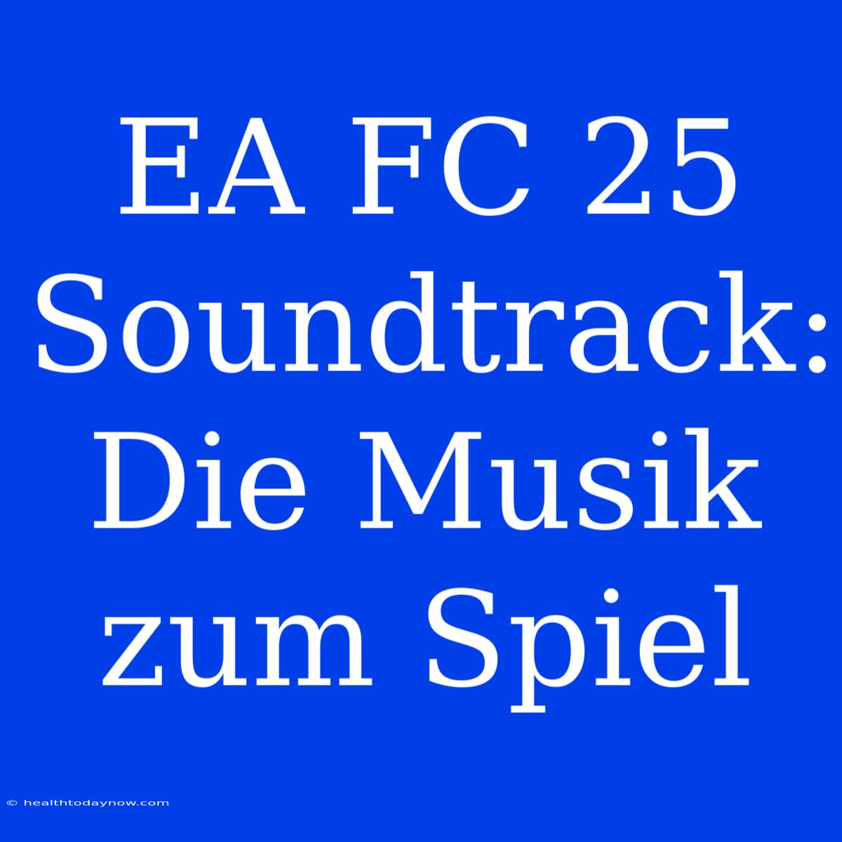 EA FC 25 Soundtrack: Die Musik Zum Spiel