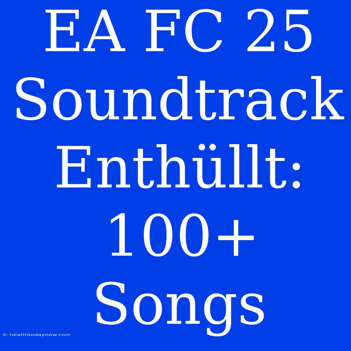 EA FC 25 Soundtrack Enthüllt: 100+ Songs