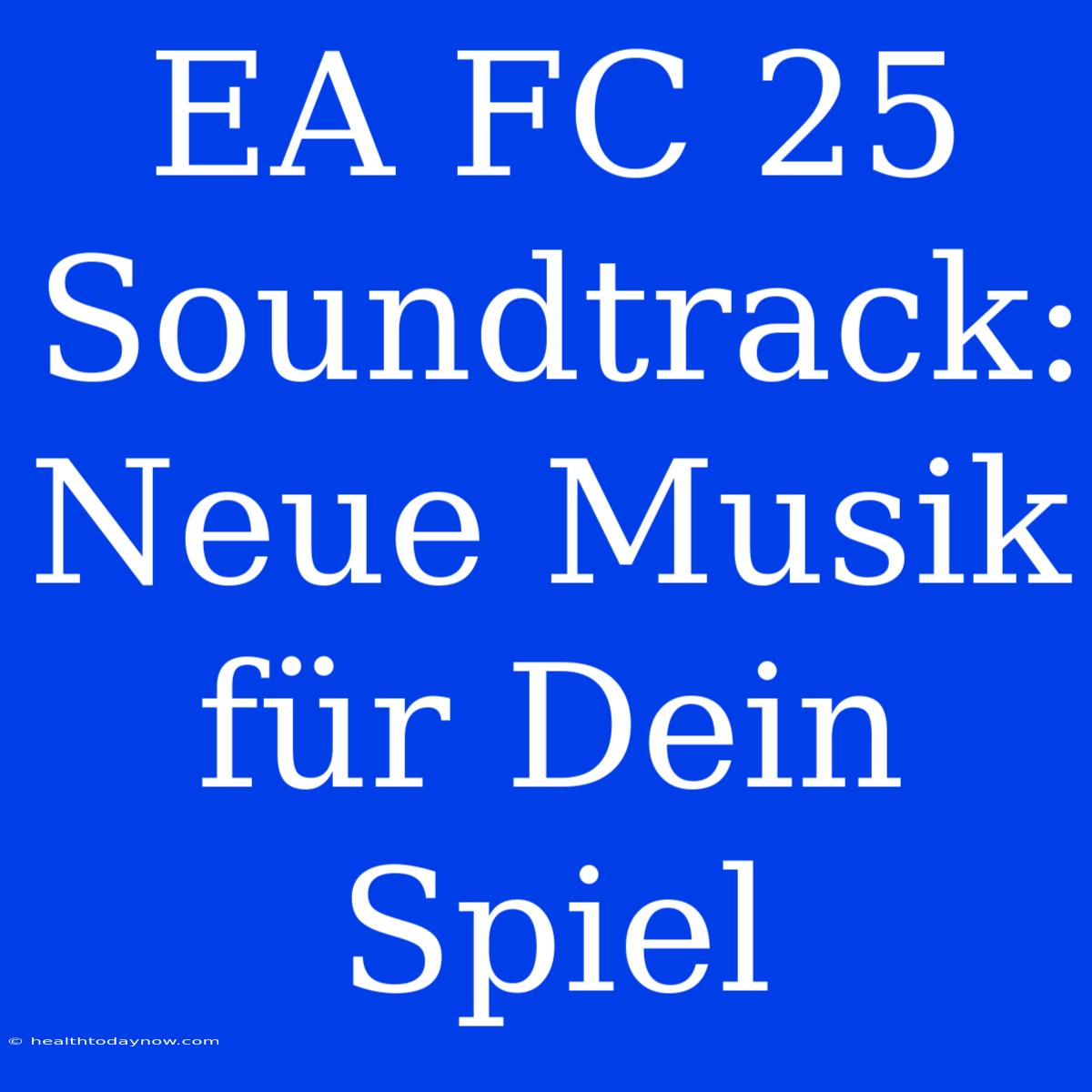 EA FC 25 Soundtrack: Neue Musik Für Dein Spiel