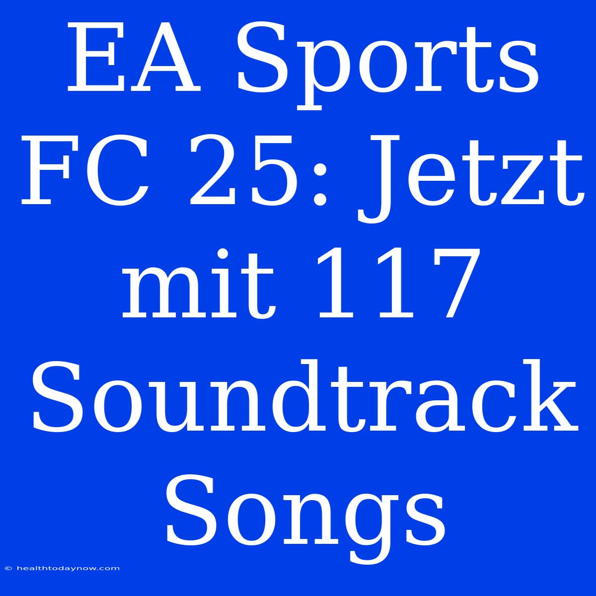 EA Sports FC 25: Jetzt Mit 117 Soundtrack Songs