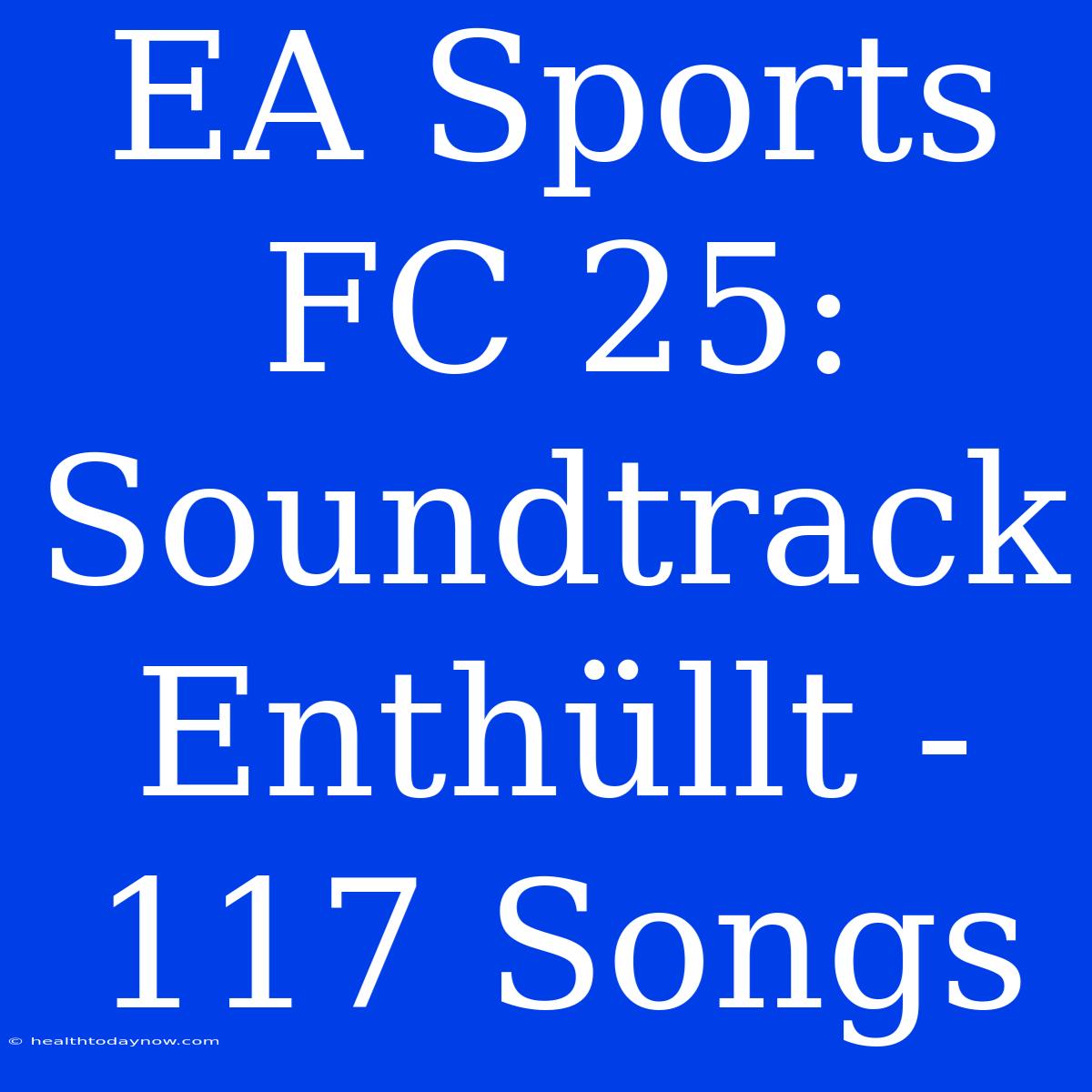 EA Sports FC 25: Soundtrack Enthüllt - 117 Songs