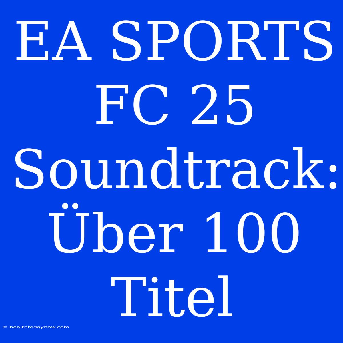 EA SPORTS FC 25 Soundtrack: Über 100 Titel