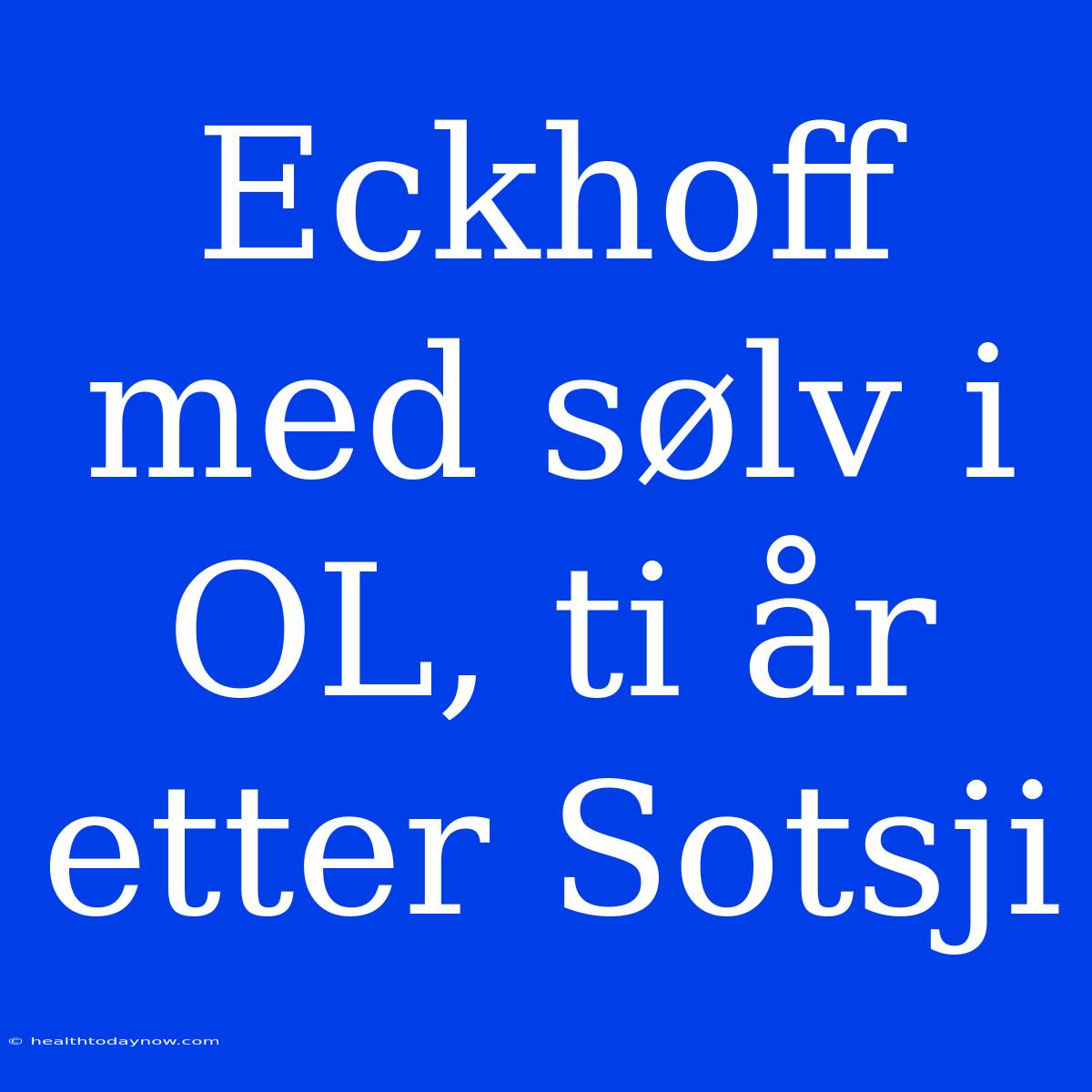 Eckhoff Med Sølv I OL, Ti År Etter Sotsji 