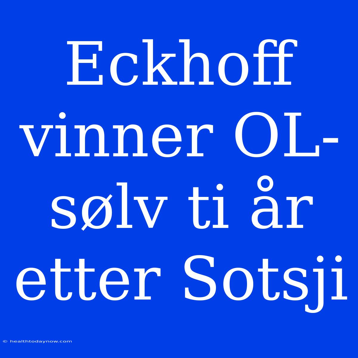 Eckhoff Vinner OL-sølv Ti År Etter Sotsji