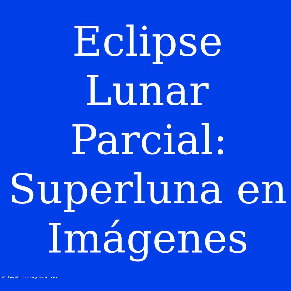 Eclipse Lunar Parcial: Superluna En Imágenes