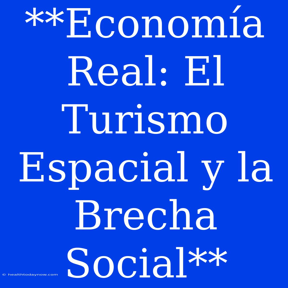 **Economía Real: El Turismo Espacial Y La Brecha Social**