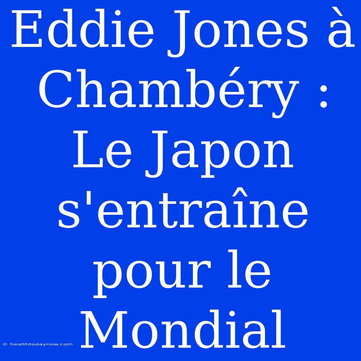 Eddie Jones À Chambéry : Le Japon S'entraîne Pour Le Mondial