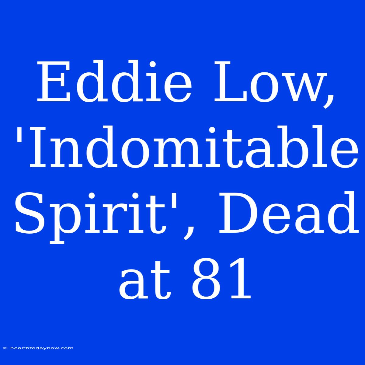 Eddie Low, 'Indomitable Spirit', Dead At 81